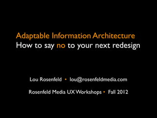 Adaptable Information Architecture
How to say no to your next redesign



   Lou Rosenfeld •  lou@rosenfeldmedia.com

   Rosenfeld Media UX Workshops •  Fall 2012
 