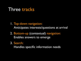Three tracks

1. Top-down navigation:
   Anticipates interests/questions at arrival
2. Bottom-up (contextual) navigation:
...