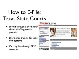 How to E-File:
Texas State Courts
 •   Submit through a third-party
     electronic-ﬁling service
     provider

 •   EFSPs offer training for their
     own systems

 •   Can pay fees through EFSP
     accounts
 