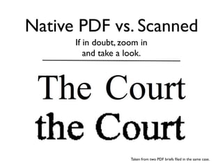 Native PDF vs. Scanned
      If in doubt, zoom in
         and take a look.




                     Taken from two PDF briefs ﬁled in the same case.
 