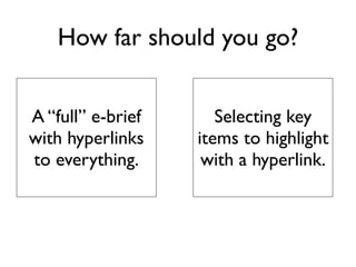 How far should you go?


A “full” e-brief      Selecting key
with hyperlinks    items to highlight
to everything.      with a hyperlink.
 