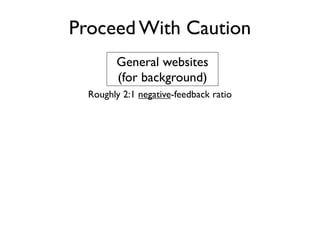 Proceed With Caution
        General websites
        (for background)
  Roughly 2:1 negative-feedback ratio
 