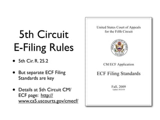 5th Circuit
E-Filing Rules
•   5th Cir. R. 25.2

•   But separate ECF Filing
    Standards are key

•   Details at 5th Circuit CM/
    ECF page: http://
    www.ca5.uscourts.gov/cmecf/
 