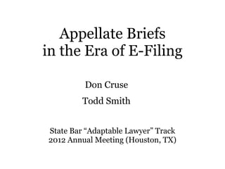 Appellate Briefs
in the Era of E-Filing

         Don Cruse
         Todd Smith


State Bar “Adaptable Lawyer” Track
2012 Annual Meeting (Houston, TX)
 
