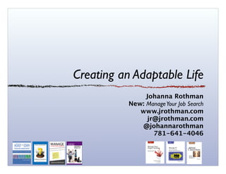 Creating an Adaptable Life
Johanna Rothman
New: ManageYour Job Search
www.jrothman.com
jr@jrothman.com
@johannarothman
781-641-4046
 