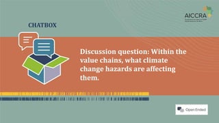 CHATBOX
Discussion question: Within the
value chains, what climate
change hazards are affecting
them.
 