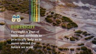 FORESIGHT
Foresight is a set of
tools and methods to
practically help us to
move toward the
future we want
 