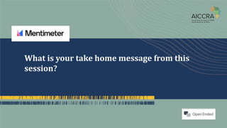 What is your take home message from this
session?
 