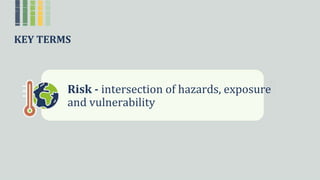 KEY TERMS
Risk - intersectionꢀofꢀhazards,ꢀexposureꢀ
andꢀvulnerability
 