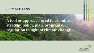 CLIMATE LENS
A tool or approach used to examine a
strategy, policy, plan, program or
regulation in light of climate change
 