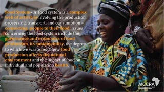 Food System–ꢀAꢀꢀfoodꢀsystemꢀisꢀaꢀcomplex
web of activities involvingꢀtheꢀproduction,ꢀ
processing,ꢀtransport,ꢀandꢀconsumptionꢀ–ꢀ
connecting people to their food.ꢀIssuesꢀ
concerningꢀtheꢀfoodꢀsystemꢀincludeꢀtheꢀ
governance and economics of food
production,ꢀits sustainability,ꢀtheꢀdegreeꢀ
toꢀwhichꢀweꢀwasteꢀfood,ꢀhowꢀfood
production affects the natural
environmentꢀandꢀtheꢀimpactꢀofꢀfoodꢀonꢀ
individualꢀandꢀpopulationꢀhealth.
 
