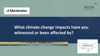 What climate change impacts have you
witnessed or been affected by?
 