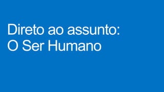 Direto ao assunto:
O Ser Humano
 