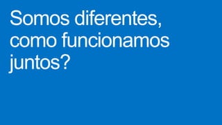 Somos diferentes,
como funcionamos
juntos?
 