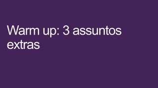 Warm up: 3 assuntos
extras
 