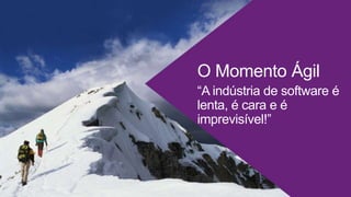 O Momento Ágil
“A indústria de software é
lenta, é cara e é
imprevisível!”
 