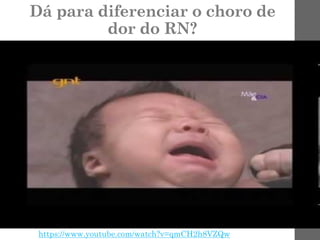 Dá para diferenciar o choro de
dor do RN?
https://www.youtube.com/watch?v=qmCH2h8VZQw
 