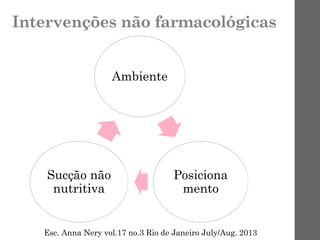 Intervenções não farmacológicas
Ambiente
Posiciona
mento
Sucção não
nutritiva
Esc. Anna Nery vol.17 no.3 Rio de Janeiro July/Aug. 2013
 