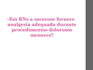 • Em RNs a sacarose fornece
analgesia adequada durante
procedimentos dolorosos
menores?
 