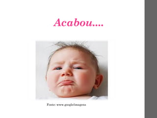 Acabou....
Fonte: www.google/imagens
 