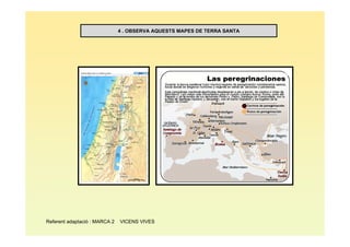 4 . OBSERVA AQUESTS MAPES DE TERRA SANTA




Referent adaptació : MARCA 2   VICENS VIVES
 