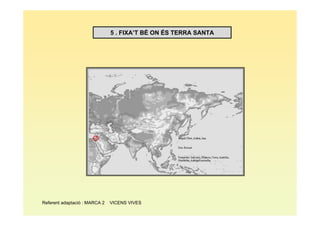 5 . FIXA’T BÉ ON ÉS TERRA SANTA




Referent adaptació : MARCA 2   VICENS VIVES
 