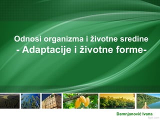 Odnosi organizma i životne sredine
- Adaptacije i životne forme-
Damnjanović Ivana
 