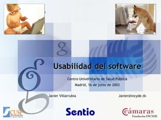 Usabilidad del software Centro Universitario de Salud Pública Madrid, 16 de junio de 2003 Javier Villarrubia [email_address] 