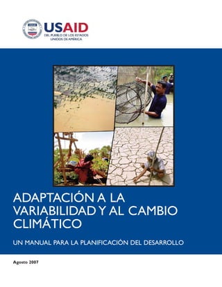 ADAPTACIÓN A LA
VARIABILIDAD Y AL CAMBIO
CLIMÁTICO
UN MANUAL PARA LA PLANIFICACIÓN DEL DESARROLLO

Agosto 2007

 