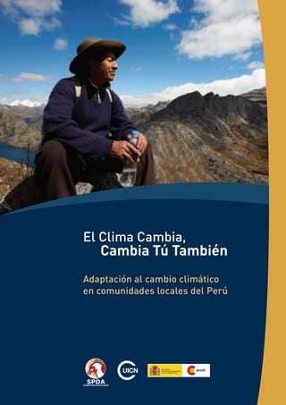 El Clima Cambia,
	 Cambia Tú También
Adaptación al cambio climático
en comunidades locales del Perú
 