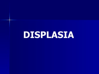 DISPLASIA
 