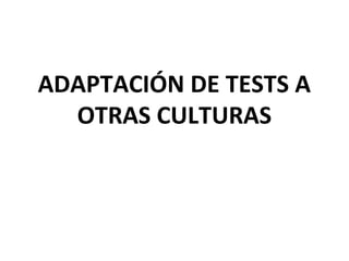 ADAPTACIÓN DE TESTS A
  OTRAS CULTURAS
 