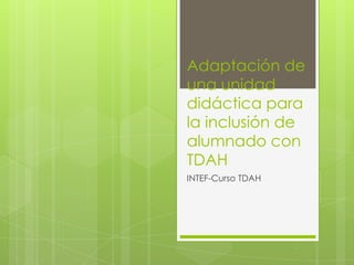 Adaptación de
una unidad
didáctica para
la inclusión de
alumnado con
TDAH
INTEF-Curso TDAH

 