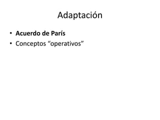 Adaptación
• Acuerdo de París
• Conceptos “operativos”
 