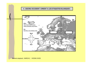 4 . ESCRIU OCCIDENT I ORIENT A LES ETIQUETES BLANQUES :




Referent adaptació : MARCA 2   VICENS VIVES
 