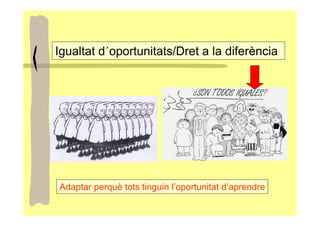 Igualtat d´oportunitats/Dret a la diferència




Adaptar perquè tots tinguin l’oportunitat d’aprendre
 