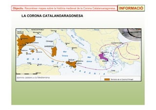 Objectiu: Reconèixer mapes sobre la història medieval de la Corona Catalanoaragonesa.   INFORMACIÓ

       LA CORONA CATALANOARAGONESA
 