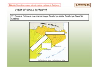 Objectiu: Reconèixer mapes sobre la història medieval de Catalunya    ACTIVITATS

        L’EDAT MITJANA A CATALUNYA

  17. Escriu a l’etiqueta que correspongui:Catalunya Vella/ Catalunya Nova/ Al
  Andalus
 