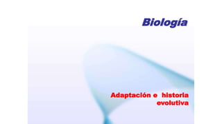 Biología
Adaptación e historia
evolutiva
 