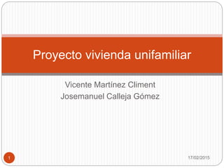 Vicente Martínez Climent
Josemanuel Calleja Gómez
Proyecto vivienda unifamiliar
17/02/20151
 