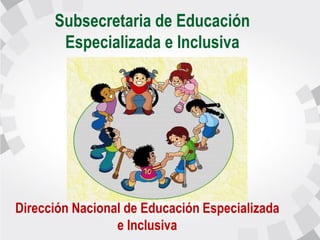 Subsecretaria de Educación
Especializada e Inclusiva
Dirección Nacional de Educación Especializada
e Inclusiva
 