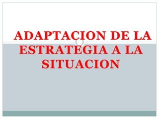 ADAPTACION DE LA
ESTRATEGIA A LA
SITUACION
 