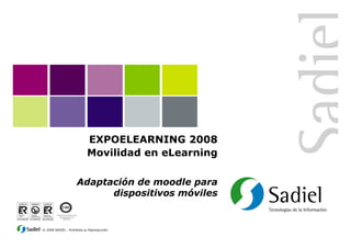 EXPOELEARNING 2008
Movilidad en eLearning
Adaptación de moodle para
dispositivos móviles
Sistemas de Información
desarrollados con
MÉTRICA
© 2008 SADIEL · Prohibida su Reproducción
 