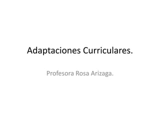 Adaptaciones Curriculares.

    Profesora Rosa Arizaga.
 