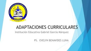 ADAPTACIONES CURRICULARES
Institución Educativa Gabriel García Márquez
PS. EVELYN BENAVIDES LUNA
 