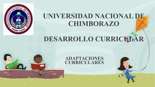 UNIVERSIDAD NACIONAL DE
CHIMBORAZO
DESARROLLO CURRICULAR
ADAPTACIONES
CURRICULARES
 