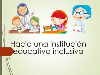 Hacia una institución
educativa inclusiva
 