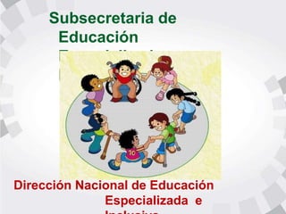Subsecretaria de
Educación
Especializada e
Inclusiva
Dirección Nacional de Educación
Especializada e
 