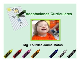 Adaptaciones Curriculares
Mg. Lourdes Jaime Matos
 