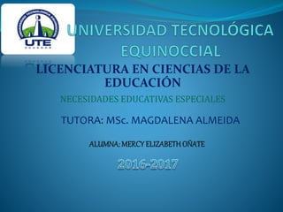 TUTORA: MSc. MAGDALENA ALMEIDA
LICENCIATURA EN CIENCIAS DE LA
EDUCACIÓN
NECESIDADES EDUCATIVAS ESPECIALES
 
